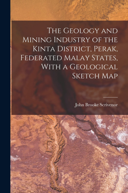 The Geology and Mining Industry of the Kinta District, Perak, Federated Malay States, With a Geological Sketch Map The Geology and Mining Industry of the Kinta District, Perak, Federated Malay States, With a Geological Sketch Map
