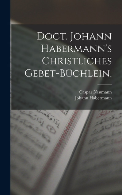 Doct. Johann Habermann's christliches Gebet-Büchlein. Doct. Johann Habermann's christliches Gebet-Büchlein.
