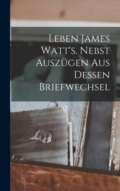 Leben James Watt's. Nebst Auszügen aus dessen Briefwechsel