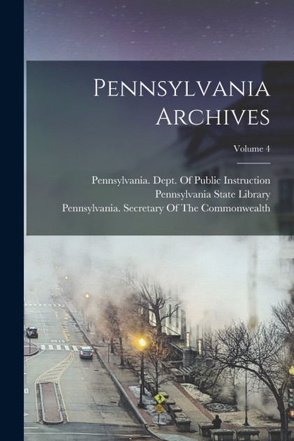 Pennsylvania Archives; Volume 4 Pennsylvania Archives; Volume 4
