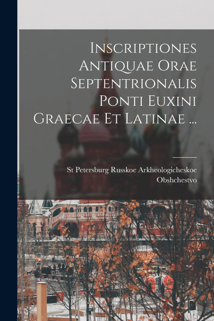 Inscriptiones Antiquae Orae Septentrionalis Ponti Euxini Graecae Et Latinae ... Inscriptiones Antiquae Orae Septentrionalis Ponti Euxini Graecae Et Latinae ...