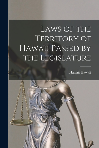 Laws of the Territory of Hawaii Passed by the Legislature Laws of the Territory of Hawaii Passed by the Legislature