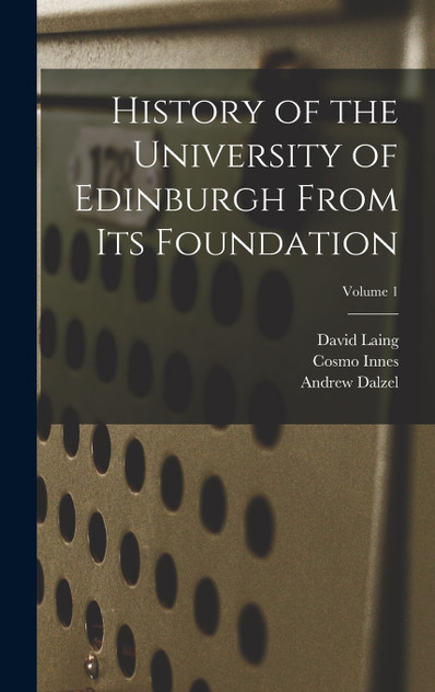 History of the University of Edinburgh From its Foundation; Volume 1 History of the University of Edinburgh From its Foundation; Volume 1