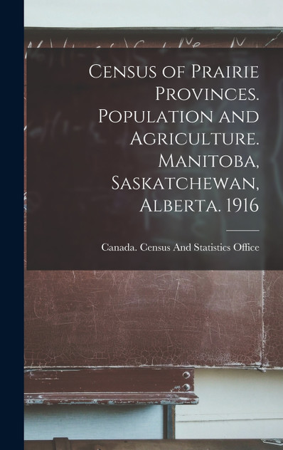 Census of Prairie Provinces. Population and Agriculture. Manitoba, Saskatchewan, Alberta. 1916 Census of Prairie Provinces. Population and Agriculture. Manitoba, Saskatchewan, Alberta. 1916