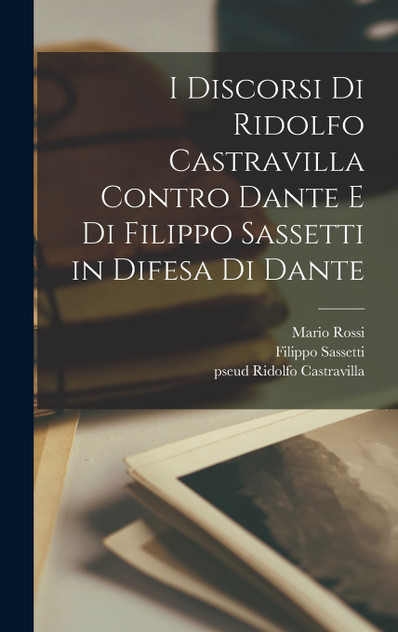 I discorsi di Ridolfo Castravilla contro Dante e di Filippo Sassetti in difesa di Dante I discorsi di Ridolfo Castravilla contro Dante e di Filippo Sassetti in difesa di Dante
