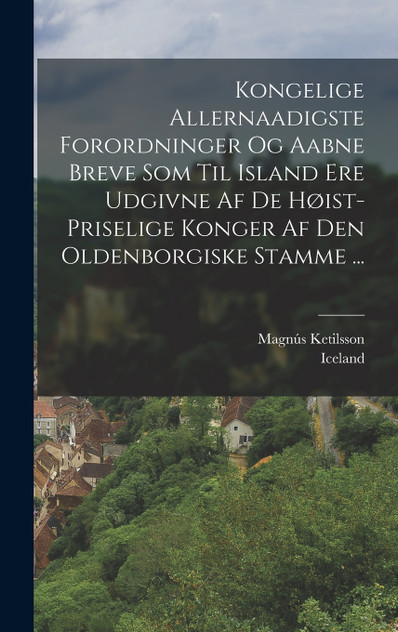 Kongelige Allernaadigste Forordninger Og Aabne Breve Som Til Island Ere Udgivne Af De Høist-priselige Konger Af Den Oldenborgiske Stamme ... Kongelige Allernaadigste Forordninger Og Aabne Breve Som Til Island Ere Udgivne Af De Høist-priselige Konger Af Den Oldenborgiske Stamme ...