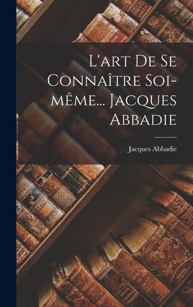 L'art De Se Connaître Soi-même... Jacques Abbadie L'art De Se Connaître Soi-même... Jacques Abbadie
