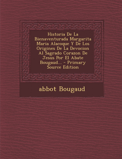 Historia De La Bienaventurada Margarita Maria Alacoque Y De Los Origines De La Devocion Al Sagrado Corazon De Jesus Por El Abate Bougaud... - Primary Source Edition Historia De La Bienaventurada Margarita Maria Alacoque Y De Los Origines De La Devocion Al Sagrado Corazon De Jesus Por El Abate Bougaud... - Primary Source Edition