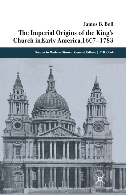 The Imperial Origins of the King's Church in Early America 1607-1783 The Imperial Origins of the King's Church in Early America 1607-1783