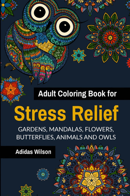 Adult Coloring Book for Stress Relief - Gardens,Mandalas, Flowers, Butterflies, Animals and Owls Adult Coloring Book for Stress Relief - Gardens,Mandalas, Flowers, Butterflies, Animals and Owls