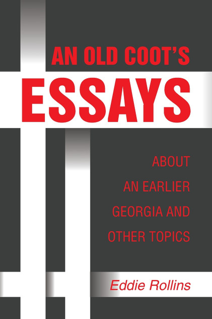AN OLD COOT’S ESSAYS ABOUT AN EARLIER GEORGIA AND OTHER TOPICS
