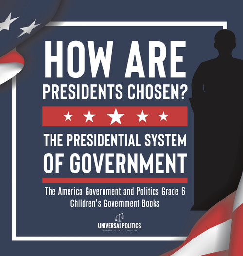 How Are Presidents Chosen? The Presidential System of Government | The America Government and Politics Grade 6 | Children's Government Books How Are Presidents Chosen? The Presidential System of Government | The America Government and Politics Grade 6 | Children's Government Books