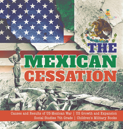 The Mexican Cessation | Causes and Results of US-Mexican War | US Growth and Expansion | Social Studies 7th Grade | Children's Military Books