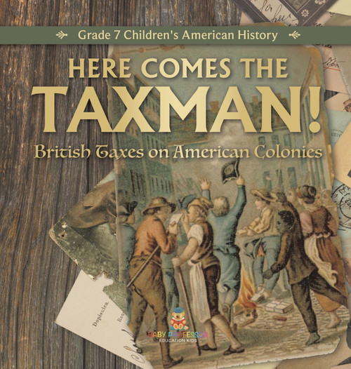 Here Comes the Taxman! | British Taxes on American Colonies | Grade 7 Children's American History
