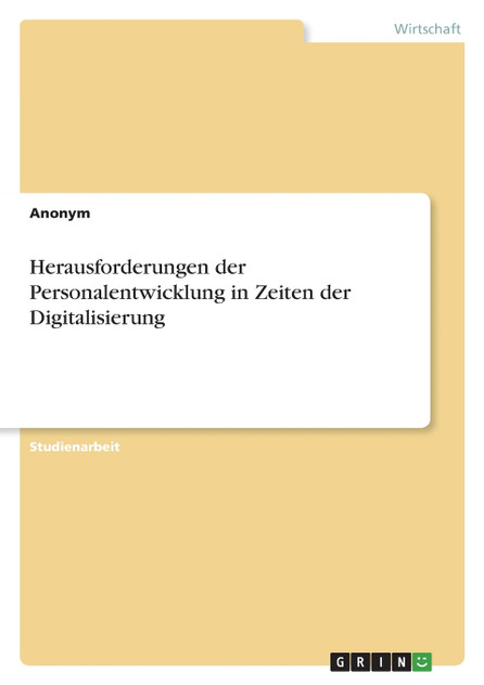 Herausforderungen der Personalentwicklung in Zeiten der Digitalisierung Herausforderungen der Personalentwicklung in Zeiten der Digitalisierung