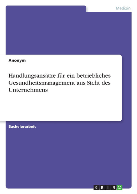 Handlungsansätze für ein betriebliches Gesundheitsmanagement aus Sicht des Unternehmens Handlungsansätze für ein betriebliches Gesundheitsmanagement aus Sicht des Unternehmens