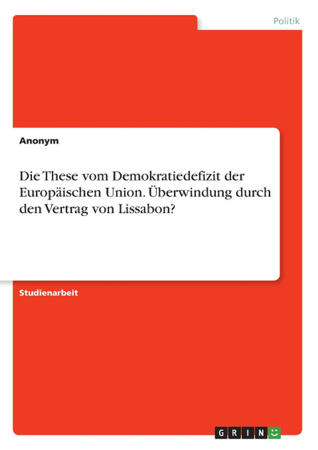 Die These vom Demokratiedefizit der Europäischen Union. Überwindung durch den Vertrag von Lissabon? Die These vom Demokratiedefizit der Europäischen Union. Überwindung durch den Vertrag von Lissabon?
