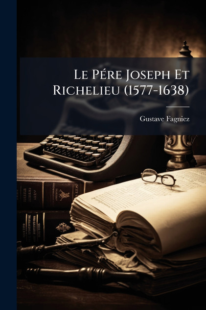 Le PÃ©re Joseph Et Richelieu (1577-1638)