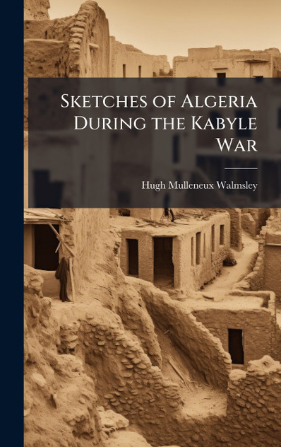 Sketches of Algeria During the Kabyle War Sketches of Algeria During the Kabyle War