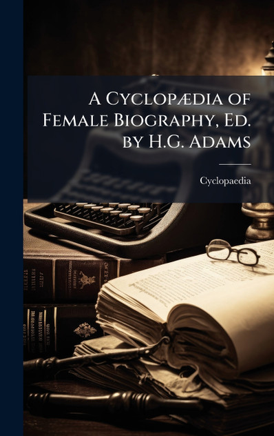 A CyclopÃ¦dia of Female Biography, Ed. by H.G. Adams