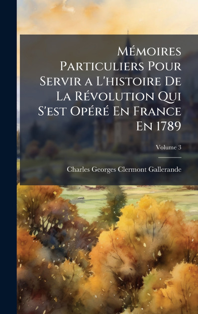 MÃ©moires Particuliers Pour Servir a L'histoire De La RÃ©volution Qui S'est OpÃ©rÃ© En France En 1789