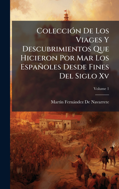 ColecciÃ³n De Los Viages Y Descubrimientos Que Hicieron Por Mar Los EspaÃ±oles Desde Fines Del Siglo Xv