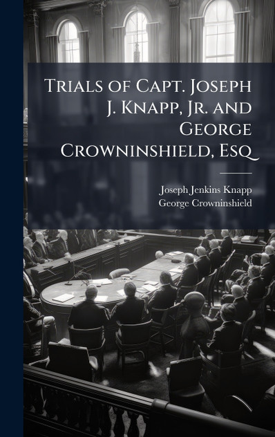 Trials of Capt. Joseph J. Knapp, Jr. and George Crowninshield, Esq