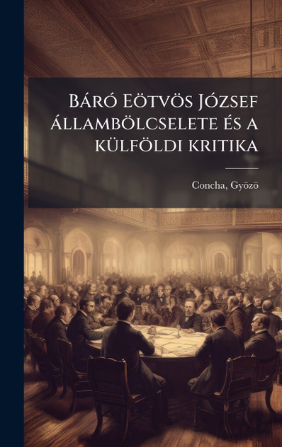 Báró Eötvös József állambölcselete és a külföldi kritika Báró Eötvös József állambölcselete és a külföldi kritika