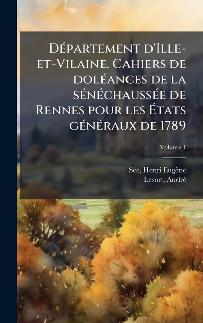 Département d'Ille-et-Vilaine. Cahiers de doléances de la sénéchaussée de Rennes pour les Ãtats généraux de 1789 Département d'Ille-et-Vilaine. Cahiers de doléances de la sénéchaussée de Rennes pour les Ãtats généraux de 1789