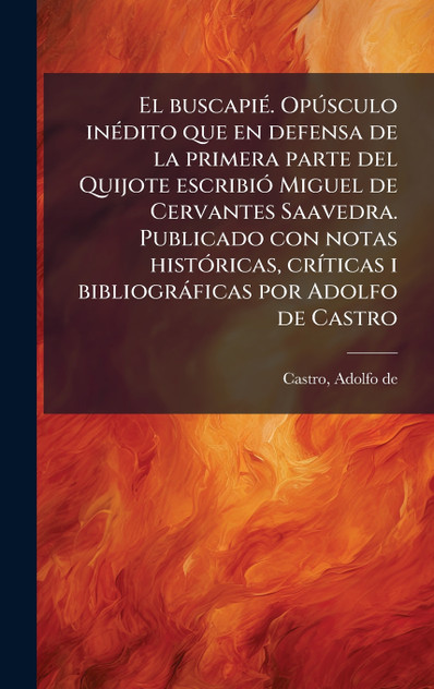 El buscapiÃ©. OpÃºsculo inÃ©dito que en defensa de la primera parte del Quijote escribiÃ³ Miguel de Cervantes Saavedra. Publicado con notas histÃ³ricas, crÃ­ticas i bibliogrÃ¡ficas por Adolfo de Castro