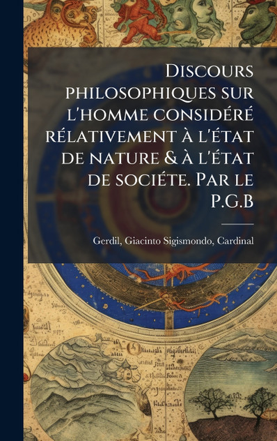 Discours philosophiques sur l'homme considéré rélativement à l'état de nature & à l'état de sociéte. Par le P.G.B Discours philosophiques sur l'homme considéré rélativement à l'état de nature & à l'état de sociéte. Par le P.G.B