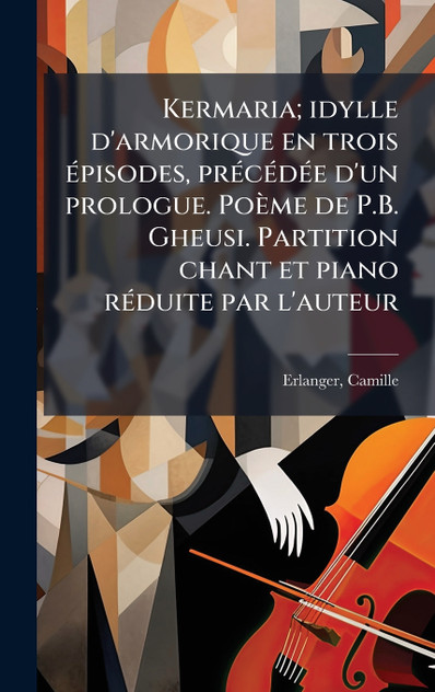 Kermaria; idylle d'armorique en trois Ã©pisodes, prÃ©cÃ©dÃ©e d'un prologue. PoÃ¨me de P.B. Gheusi. Partition chant et piano rÃ©duite par l'auteur
