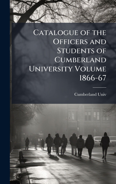 Catalogue of the Officers and Students of Cumberland University Volume 1866-67 Catalogue of the Officers and Students of Cumberland University Volume 1866-67