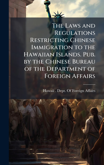 The Laws and Regulations Restricting Chinese Immigration to the Hawaiian Islands. Pub. by the Chinese Bureau of the Department of Foreign Affairs