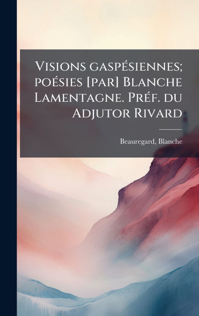 Visions gaspÃ©siennes; poÃ©sies [par] Blanche Lamentagne. PrÃ©f. du Adjutor Rivard