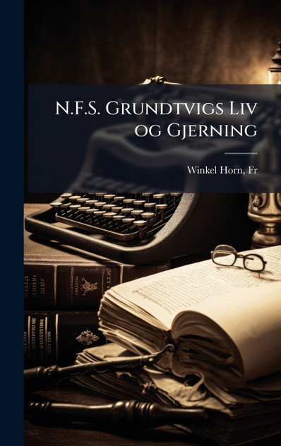 N.F.S. Grundtvigs Liv og Gjerning N.F.S. Grundtvigs Liv og Gjerning