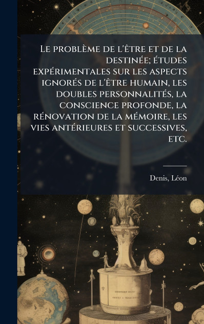 Le problÃ¨me de l'Ãªtre et de la destinÃ©e; Ã©tudes expÃ©rimentales sur les aspects ignorÃ©s de l'Ãªtre humain, les doubles personnalitÃ©s, la conscience profonde, la rÃ©novation de la mÃ©moire, les vies antÃ©rieures et successives, etc.