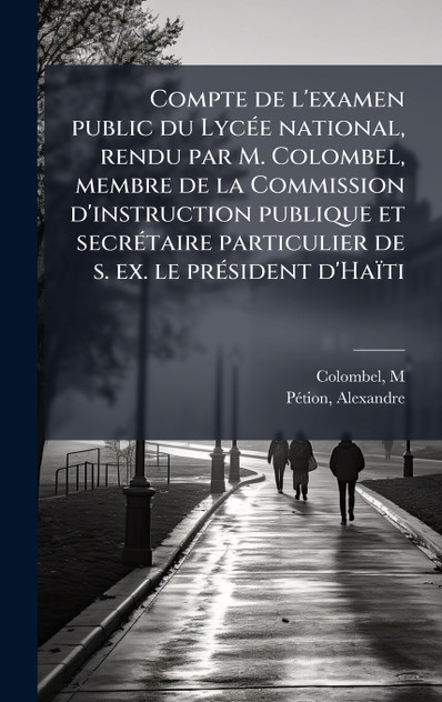 Compte de l'examen public du LycÃ©e national, rendu par M. Colombel, membre de la Commission d'instruction publique et secrÃ©taire particulier de s. ex. le prÃ©sident d'HaÃ¯ti