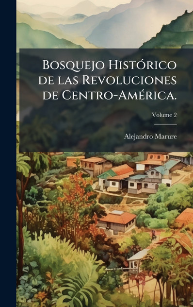 Bosquejo Histórico de las Revoluciones de Centro-América. Bosquejo Histórico de las Revoluciones de Centro-América.