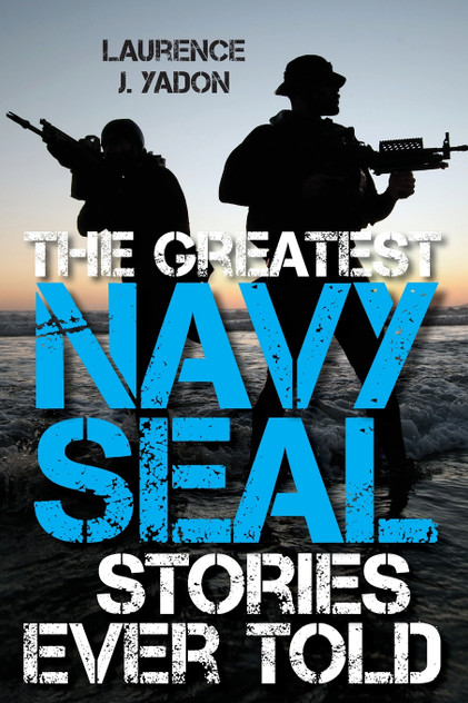 The Greatest Navy SEAL Stories Ever Told The Greatest Navy SEAL Stories Ever Told