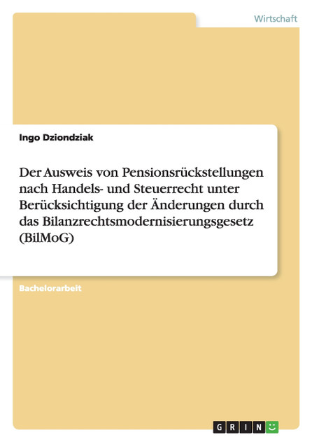 Der Ausweis von Pensionsrückstellungen nach Handels- und Steuerrecht unter Berücksichtigung der Änderungen durch das Bilanzrechtsmodernisierungsgesetz (BilMoG) Der Ausweis von Pensionsrückstellungen nach Handels- und Steuerrecht unter Berücksichtigung der Änderungen durch das Bilanzrechtsmodernisierungsgesetz (BilMoG)