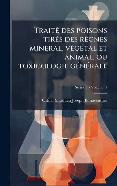Traité des poisons tirés des règnes mineral, végétal et animal, ou toxicologie générale Traité des poisons tirés des règnes mineral, végétal et animal, ou toxicologie générale