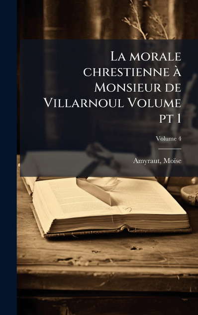 La morale chrestienne à Monsieur de Villarnoul Volume pt 1 La morale chrestienne à Monsieur de Villarnoul Volume pt 1