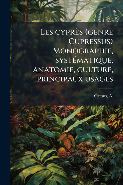 Les cyprÃ¨s (genre Cupressus) Monographie, systÃ©matique, anatomie, culture, principaux usages