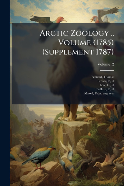 Arctic Zoology .. Volume (1785) (Supplement 1787) Arctic Zoology .. Volume (1785) (Supplement 1787)