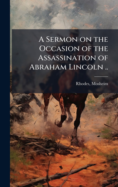 A Sermon on the Occasion of the Assassination of Abraham Lincoln .. A Sermon on the Occasion of the Assassination of Abraham Lincoln ..