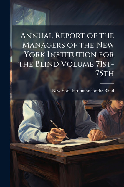 Annual Report of the Managers of the New York Institution for the Blind Volume 71st-75th Annual Report of the Managers of the New York Institution for the Blind Volume 71st-75th