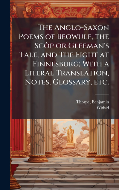 The Anglo-Saxon Poems of Beowulf, the ScÃ´p or Gleeman's Tale, and The Fight at Finnesburg; With a Literal Translation, Notes, Glossary, etc.