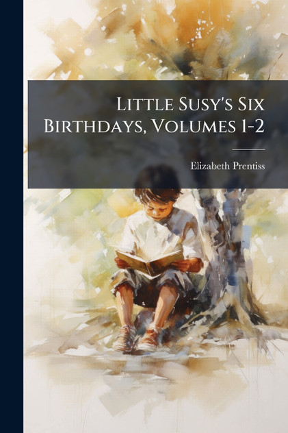Little Susy's Six Birthdays, Volumes 1-2 Little Susy's Six Birthdays, Volumes 1-2
