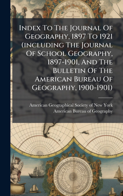 Index To The Journal Of Geography, 1897 To 1921 (including The Journal Of School Geography, 1897-1901, And The Bulletin Of The American Bureau Of Geography, 1900-1901)